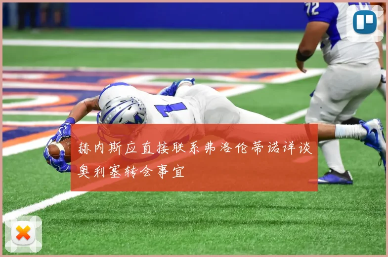 赫内斯应直接联系弗洛伦蒂诺详谈奥利塞转会事宜