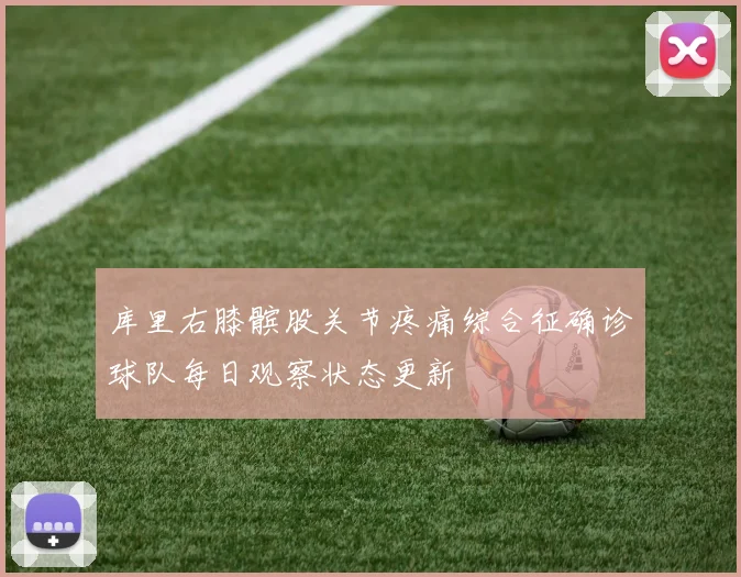 库里右膝髌股关节疼痛综合征确诊球队每日观察状态更新