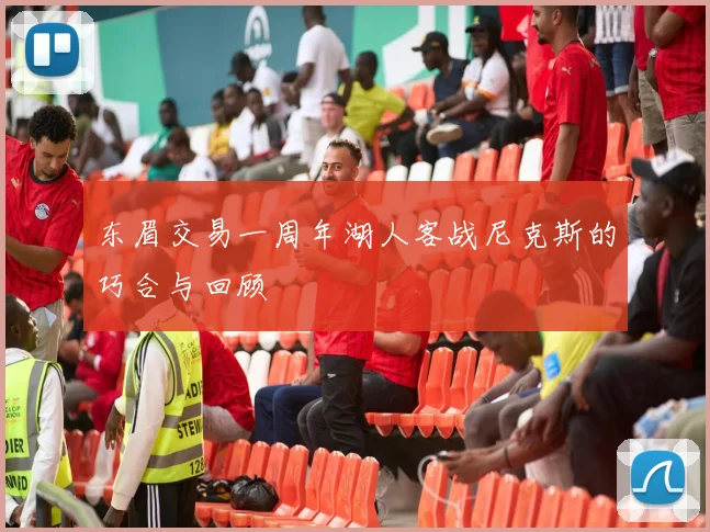 东眉交易一周年湖人客战尼克斯的巧合与回顾