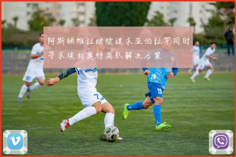 阿斯顿维拉继续追求亚伯拉罕同时寻求埃利奥特离队解决方案