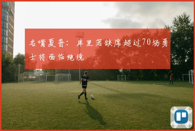 名嘴夏普：库里若缺席超过70场勇士将面临绝境