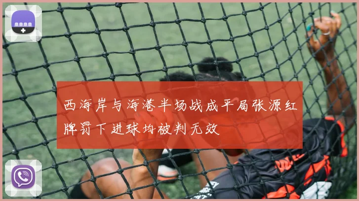 西海岸与海港半场战成平局张源红牌罚下进球均被判无效