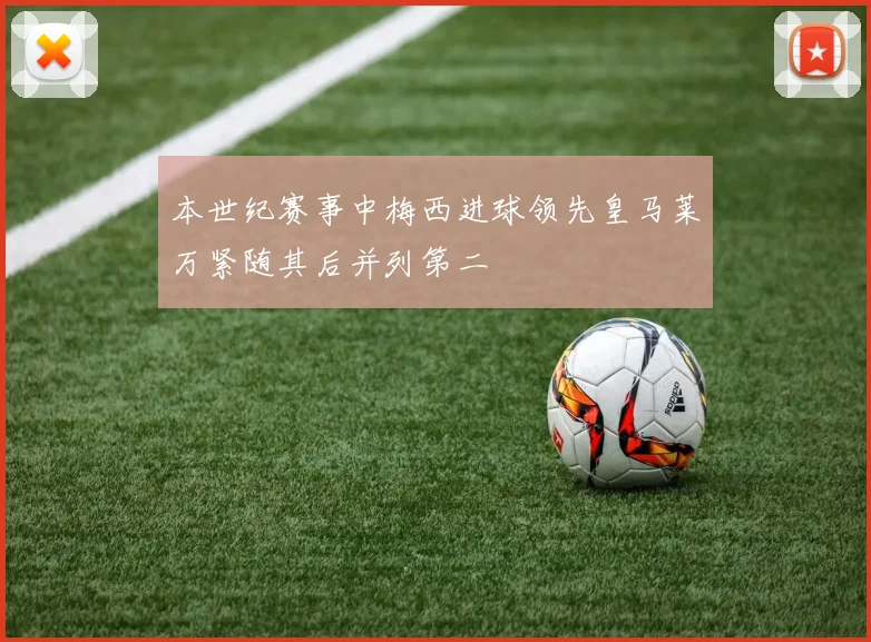 本世纪赛事中梅西进球领先皇马莱万紧随其后并列第二